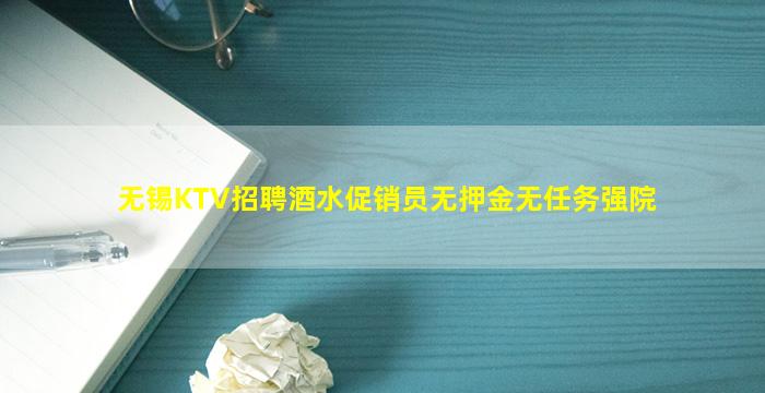 无锡KTV招聘酒水促销员无押金无任务强院